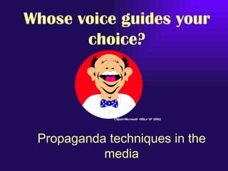 Whose voice guides your
       choice?



             Clipart-Microsoft Office XP 2002




 Propaganda techniques in the
           media
 