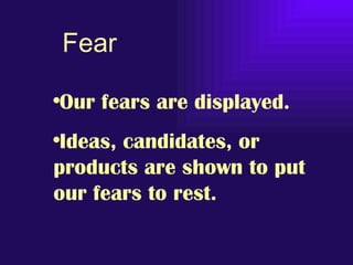 Fear

•Our fears are displayed.
•Ideas, candidates, or
products are shown to put
our fears to rest.
 