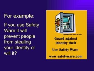 For example:
If you use Safety
Ware it will
prevent people
                           Clipart-Microsoft Office XP 2002


 ...
