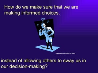 How do we make sure that we are
 making informed choices,




                         Clipart-Microsoft Office XP 2002


...