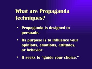What are Propaganda
techniques?
• Propaganda is designed to
  persuade.
• Its purpose is to influence your
  opinions, emo...