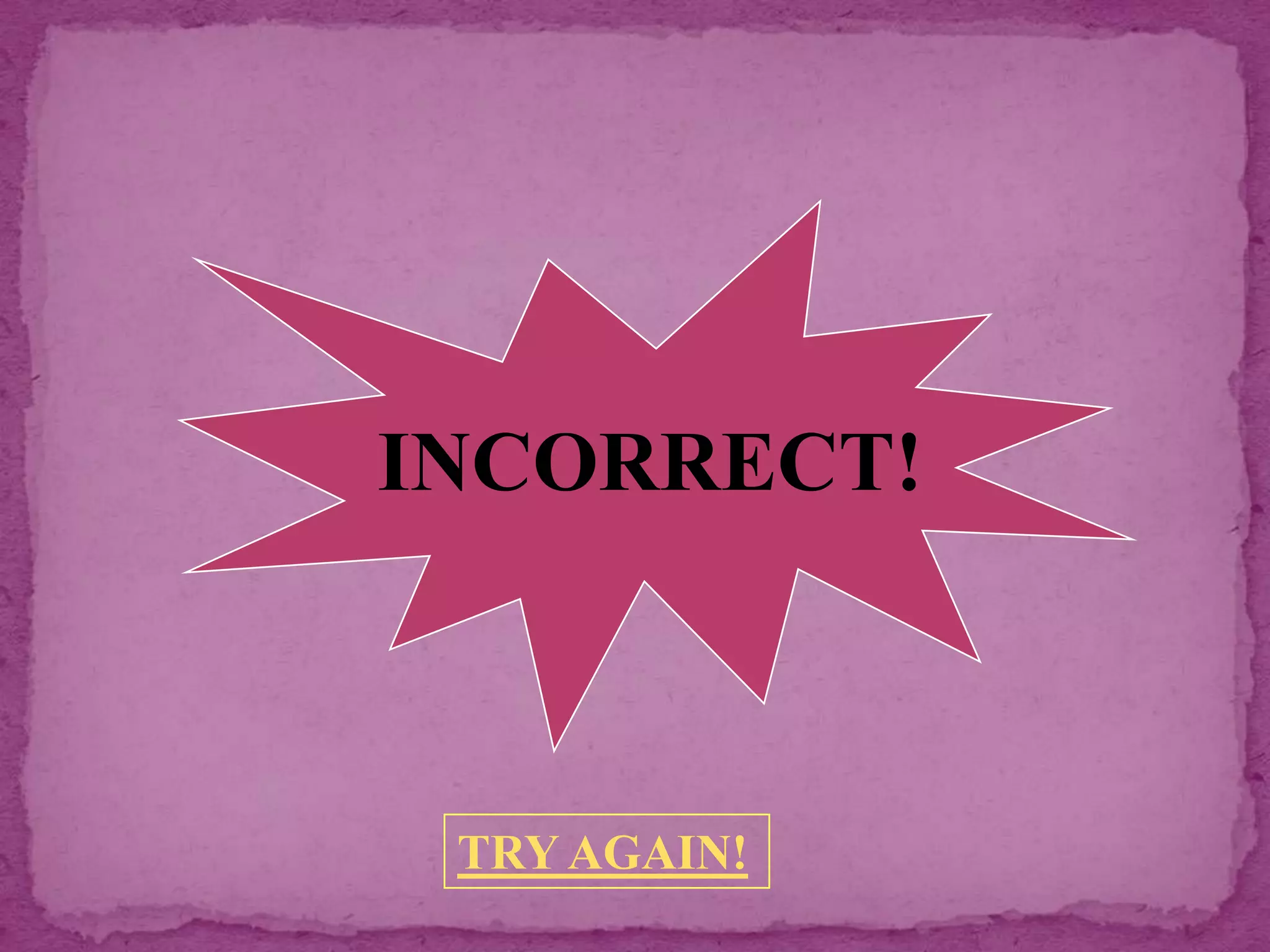 INCORRECT!



 TRY AGAIN!
 