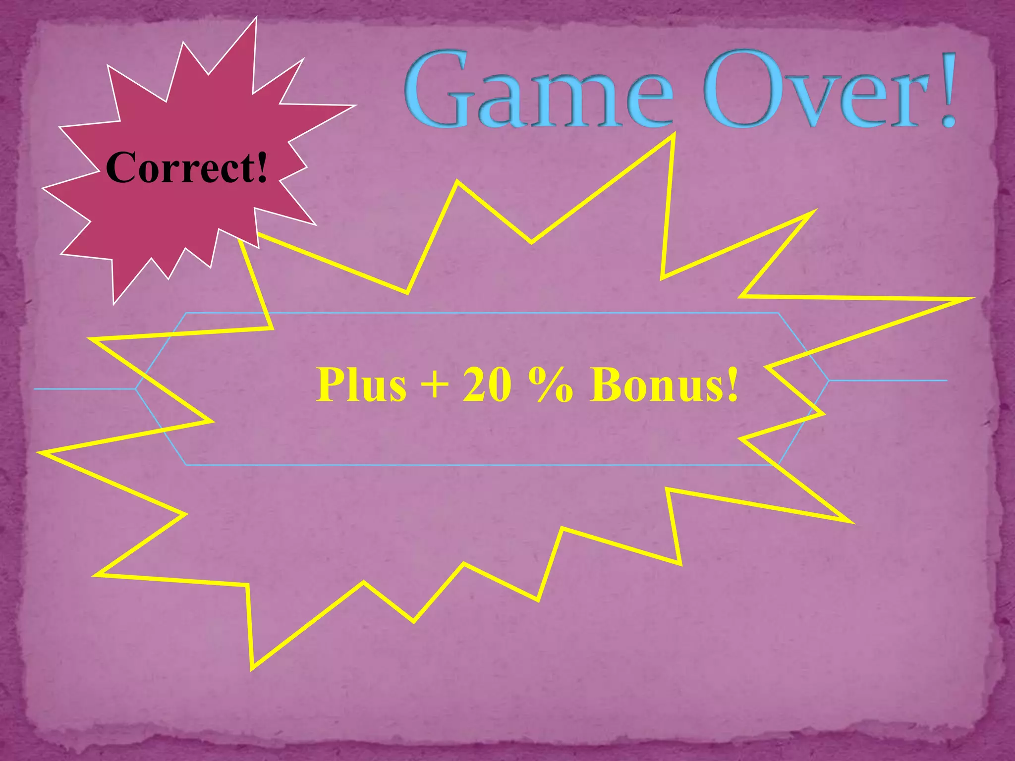 Correct!



           Plus + 20 % Bonus!
 