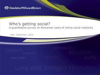 Who’s getting social?
A quantitative survey on Romanian users of online social networks

Date: September, 2010
 