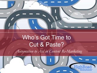 Who’s Got Time to
Cut & Paste?
Automation to Aid in Content Re-Marketing

 
