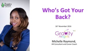 Who’s Got Your
Back?
Michelle Raymond,
HR Consultant and Career Coach
26th
November 2016
 