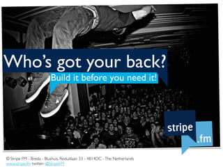 Who’s got your back?
                         Build it before you need it!




© Stripe FM - Breda - Blushuis, Reduitlaan 33 - 4814DC - The Netherlands
www.stripe.fm twitter: @StripeFM
 