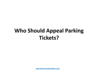 Who Should Appeal Parking
        Tickets?



       http://www.cancelmyticket.co.uk/
 