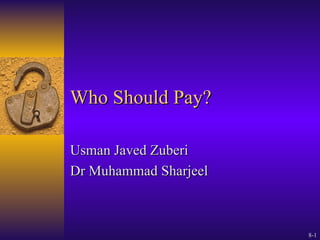 Who Should Pay? Usman Javed Zuberi Dr Muhammad Sharjeel © 2004 by Paul L. Schumann. All rights reserved. 8- 
