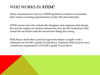 WHO WORKS IN STEM?
Many manufacturers rely on a STEM qualified workforce to maintain
their status as leading manufacturers...