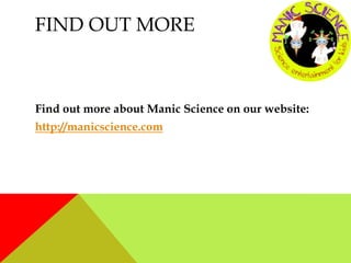 FIND OUT MORE
Find out more about Manic Science on our website:
http://manicscience.com
 