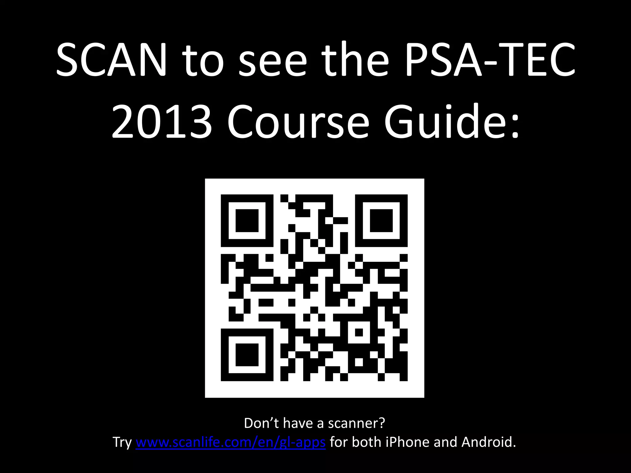 SCAN to see the PSA-TEC
  2013 Course Guide:




                     Don’t have a scanner?
  Try www.scanlife.com/en/gl-apps for both iPhone and Android.
 