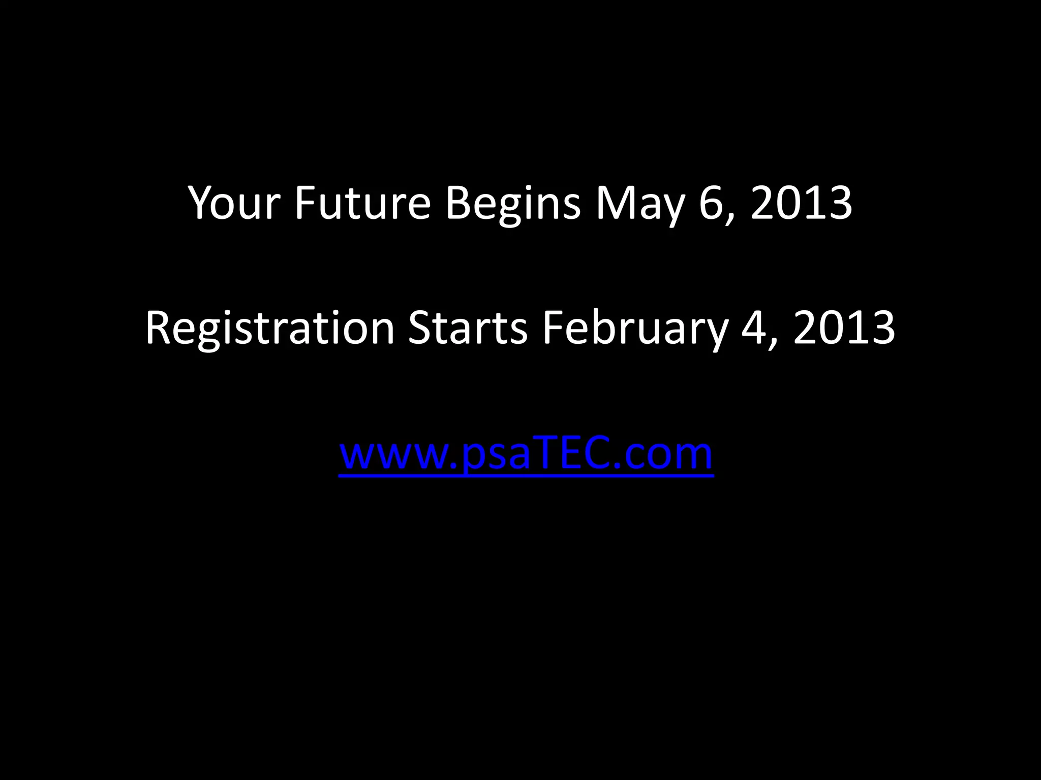 Your Future Begins May 6, 2013

Registration Starts February 4, 2013

         www.psaTEC.com
 
