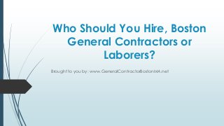 Who Should You Hire, Boston
  General Contractors or
        Laborers?
Brought to you by: www.GeneralContractorBostonMA.net
 