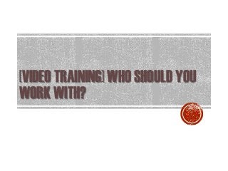 [VIDEO TRAINING] WHO SHOULD YOU
WORK WITH?
 