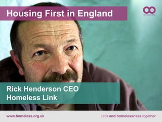 Housing First in England
www.homeless.org.uk Let’s end homelessness together
Rick Henderson CEO
Homeless Link
 