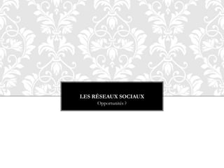 LES RÉSEAUX SOCIAUX
Opportunités ?

 