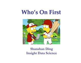 WhoWho’’s On Firsts On First
Shanshan Ding
Insight Data Science
 