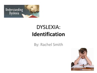 DYSLEXIA:
Identification
By: Rachel Smith

 