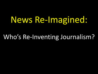 News Re-Imagined:
Who’s Re-Inventing Journalism?
 