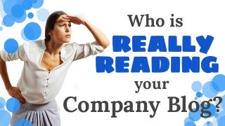 Who is
REALLY
READING
your
Company Blog?
 