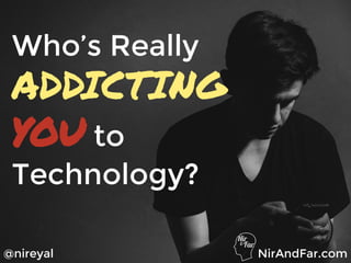 @nireyal
Who’s Really
ADDICTING
YOU to
Technology?
NirAndFar.com
 
