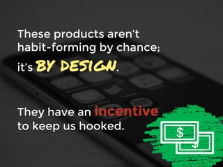 These products aren’t
habit-forming by chance;
it’s by design.
They have an incentive
to keep us hooked.
 