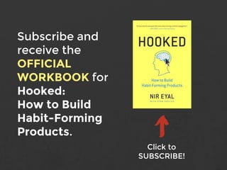 Subscribe and
receive the
OFFICIAL
WORKBOOK for
Hooked:
How to Build
Habit-Forming
Products.
Click to
SUBSCRIBE!
 