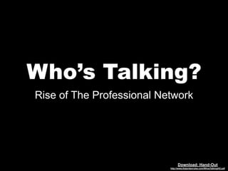 Who’s Talking?
Rise of The Professional Network




                                 Download: Hand-Out
                           http://www.thejordanrules.com/WhosTalkingHO.pdf
 
