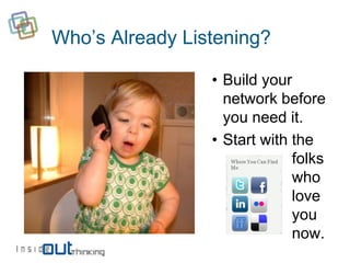 Who’s Already Listening?

                 • Build your
                   network before
                   you need it.
                 • Start with the
                              folks
                              who
                              love
                              you
                              now.
 