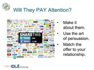 Will They PAY Attention?

                 •   Make it
                     about them.
                 •   Use the art
                     of persuasion.
                 •   Match the
                     offer to your
                     relationship.
 