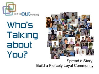 Who’s
Talking
about
You?
                        Spread a Story,
      Build a Fiercely Loyal Community
 