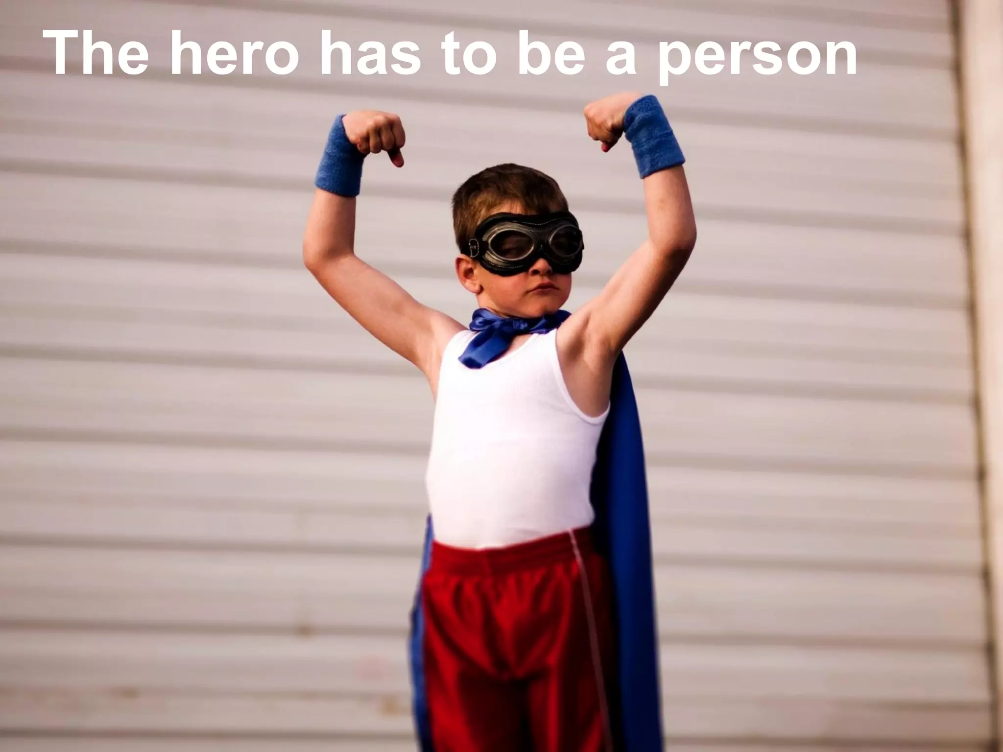  Has to be a person
The hero has to be a person
 