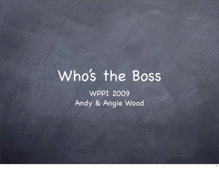 Who’s the Boss
     WPPI 2009
  Andy & Angie Wood




                      1
 