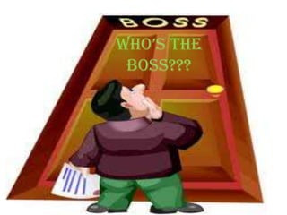 WHO’S THE
 BOSS???
 