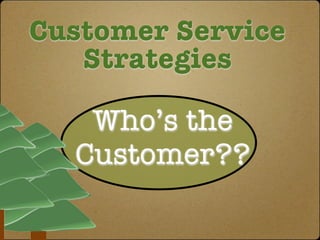 Customer Service
   Strategies

   Who’s the
  Customer??
 