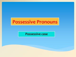 Possessive Pronouns
Possessive case
 