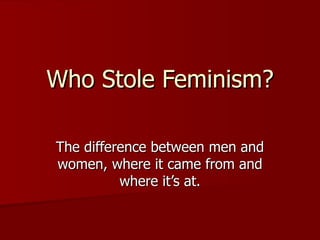Who Stole Feminism? The difference between men and women, where it came from and where it’s at. 