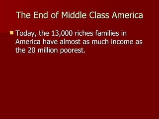 The End of Middle Class America Today, the 13,000 riches families in America have almost as much income as the 20 million poorest.  