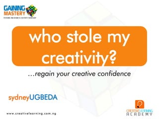 who stole my
creativity?
…regain your creative confidence
sydneyUGBEDA
 
