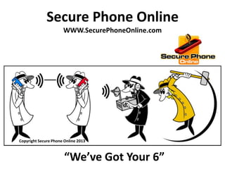 Secure Phone Online
WWW.SecurePhoneOnline.com
“We’ve Got Your 6”
Copyright Secure Phone Online 2013
 