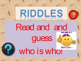 Read and and
guess
who iswho!
 