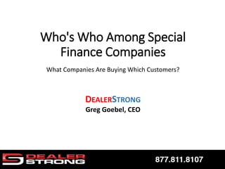 Who's Who Among Special
Finance Companies
What Companies Are Buying Which Customers?
DEALERSTRONG
Greg Goebel, CEO
 
