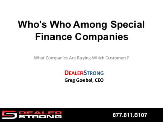 Who's Who Among Special
Finance Companies
What Companies Are Buying Which Customers?
DEALERSTRONG
Greg Goebel, CEO
 