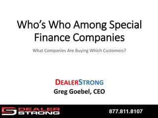 Who’s Who Among Special
Finance Companies
DEALERSTRONG
Greg Goebel, CEO
What Companies Are Buying Which Customers?
 