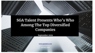 SGA Talent Presents Who’s Who
Among The Top Diversiﬁed
Companies
September 2019
www.sgatalent.com
518 843-4611
COPYRIGHT: SGA Talent – September
2019 SGA Talent - www.sgatalent.com
 