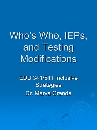 Who’s Who, IEPs, and Testing Modifications EDU 341/541 Inclusive Strategies Dr. Marya Grande 