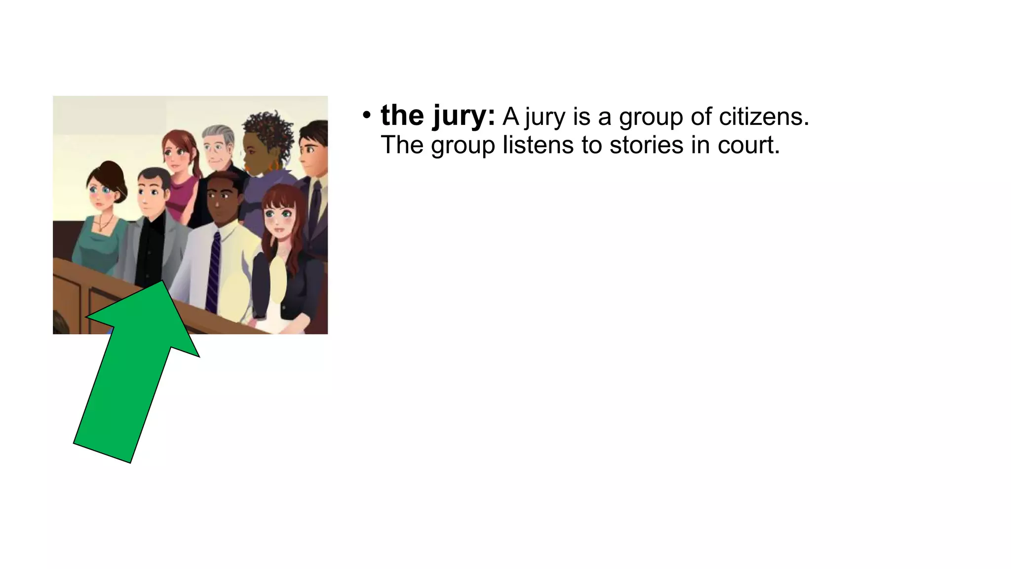• the jury: A jury is a group of citizens.
The group listens to stories in court.
 