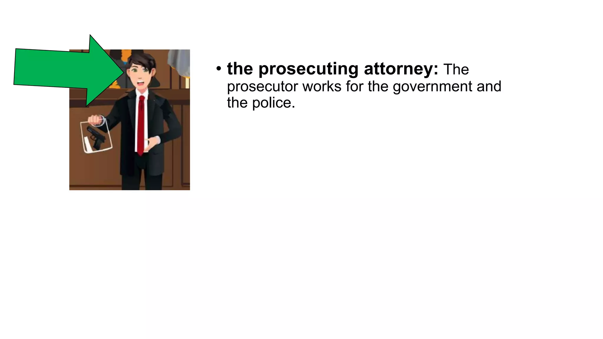 • the prosecuting attorney: The
prosecutor works for the government and
the police.
 