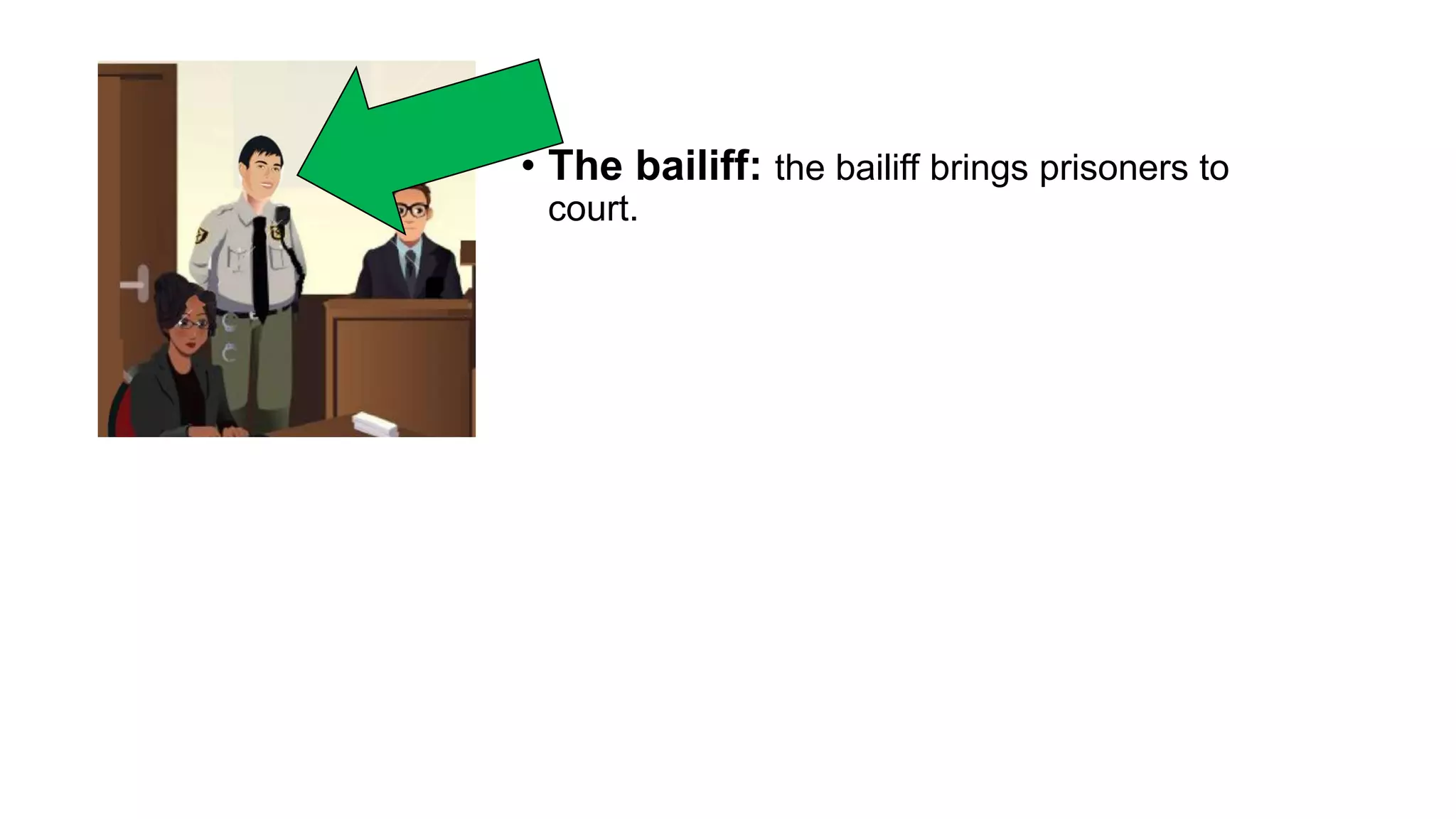 • The bailiff: the bailiff brings prisoners to
court.
 